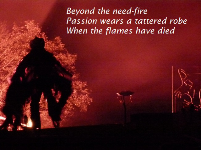 Beyond the need-fire Passion wears a tattered robe When the flames have died